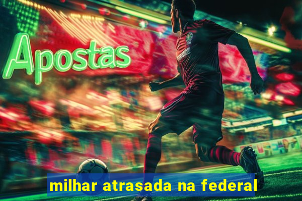 milhar atrasada na federal